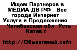 Ищем Партнёров в МЕДИА-ДВ.РФ - Все города Интернет » Услуги и Предложения   . Челябинская обл.,Усть-Катав г.